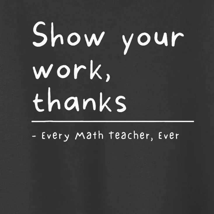 Show Your Work Thanks Math Teacher Toddler T-Shirt