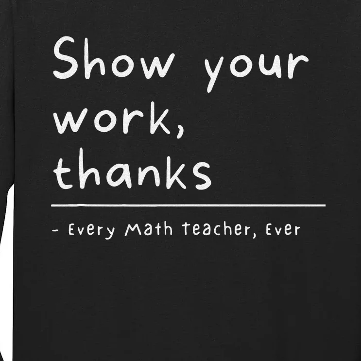 Show Your Work Thanks Every Math Teacher Ever Tall Long Sleeve T-Shirt