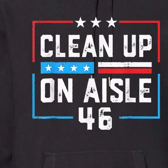 Trump 2024 Back America Clean Up On Aisle 46 Anti Joe Biden Premium Hoodie