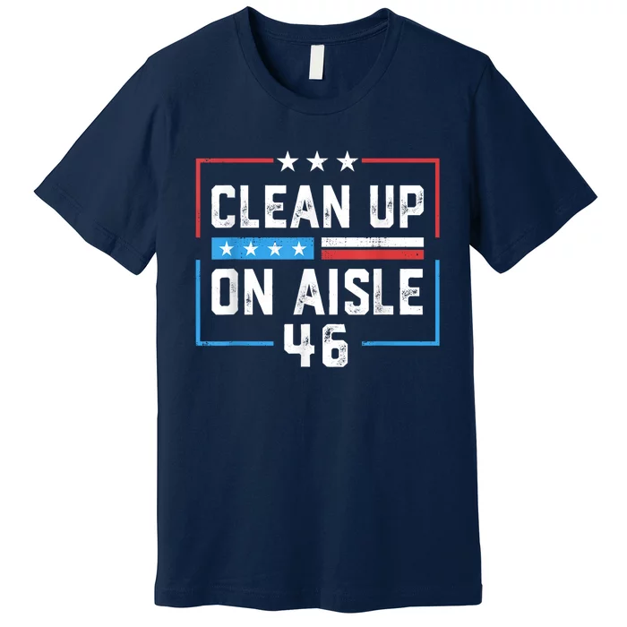 Trump 2024 Back America Clean Up On Aisle 46 Anti Joe Biden Premium T-Shirt