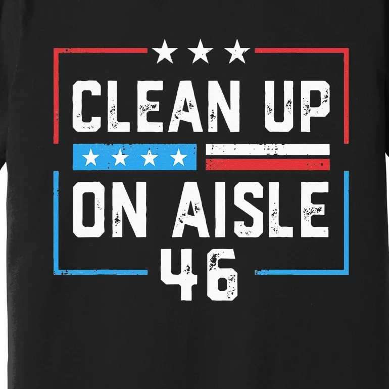 Trump 2024 Back America Clean Up On Aisle 46 Anti Joe Biden Premium T-Shirt