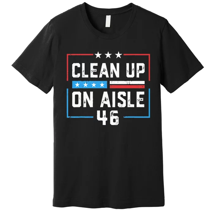 Trump 2024 Back America Clean Up On Aisle 46 Anti Joe Biden Premium T-Shirt