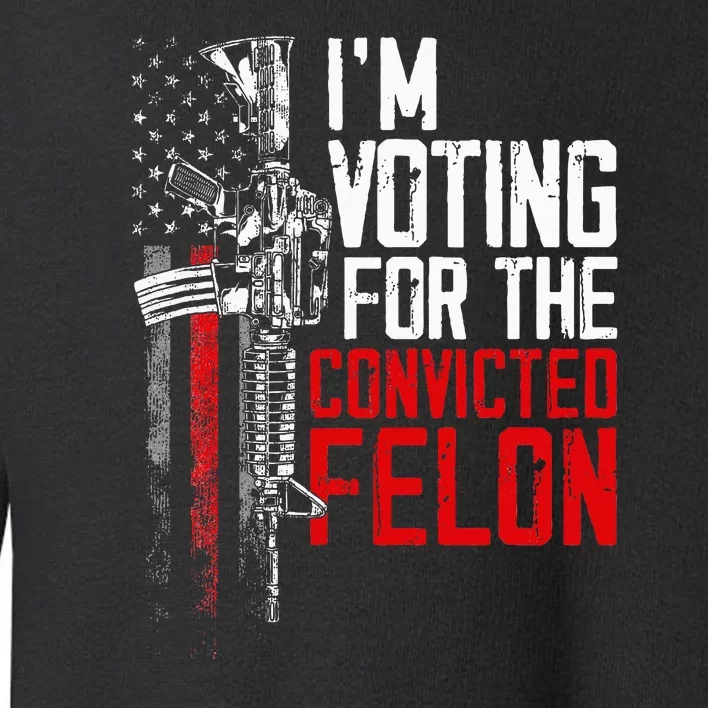 Trump 2024 Convicted Felon IM Voting Convicted Felon 2024 Toddler Sweatshirt