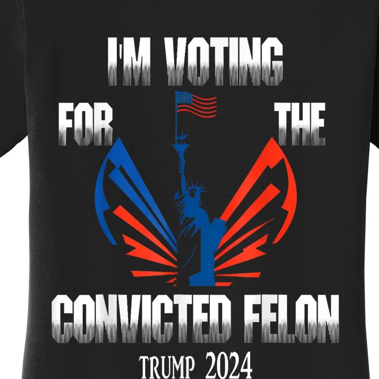 Trump 2024 Convicted Felon Im Voting Convicted Felon 2024 Women's T-Shirt