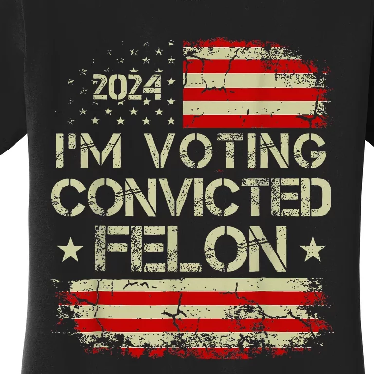 Trump 2024 Convicted Felon IM Voting Convicted Felon 2024 Women's T-Shirt