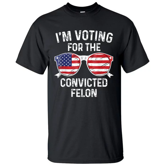 Trump 2024 Convicted Felon Im Voting Convicted Felon 2024 Tall T-Shirt