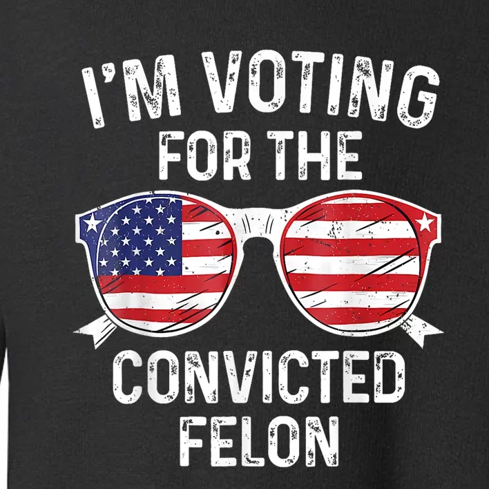 Trump 2024 Convicted Felon Im Voting Convicted Felon 2024 Toddler Sweatshirt