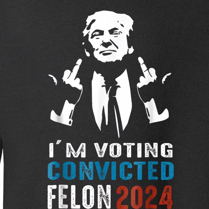 Trump 2024 Convicted Felon Im Voting Convicted Felon 2024 Toddler Sweatshirt