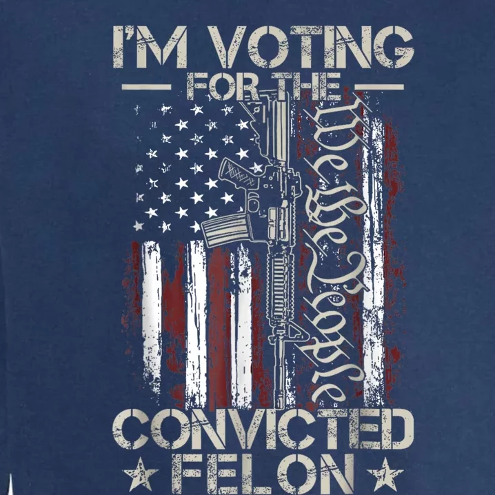 Trump 2024 Convicted Felon Im Voting Convicted Felon 2024 Garment-Dyed Sweatshirt