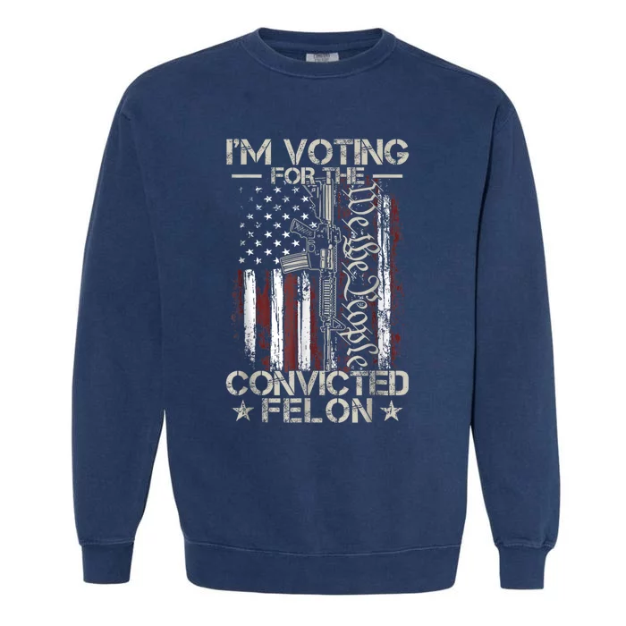 Trump 2024 Convicted Felon Im Voting Convicted Felon 2024 Garment-Dyed Sweatshirt