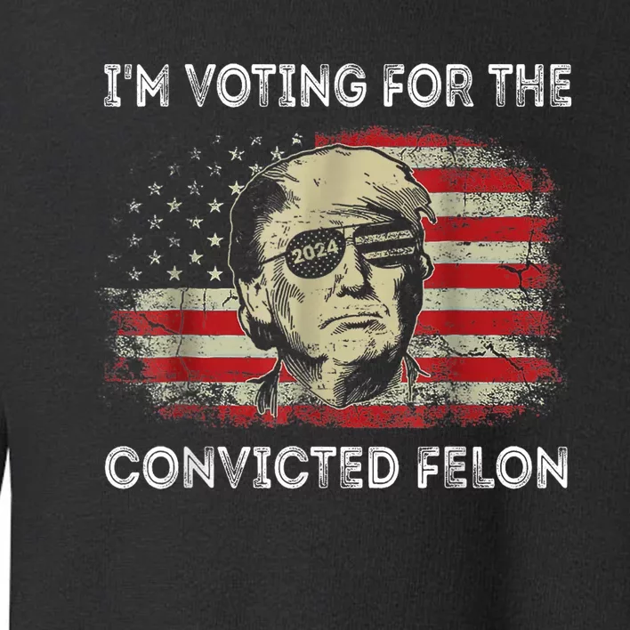 Trump 2024 Convicted Felon IM Voting Convicted Felon 2024 Toddler Sweatshirt