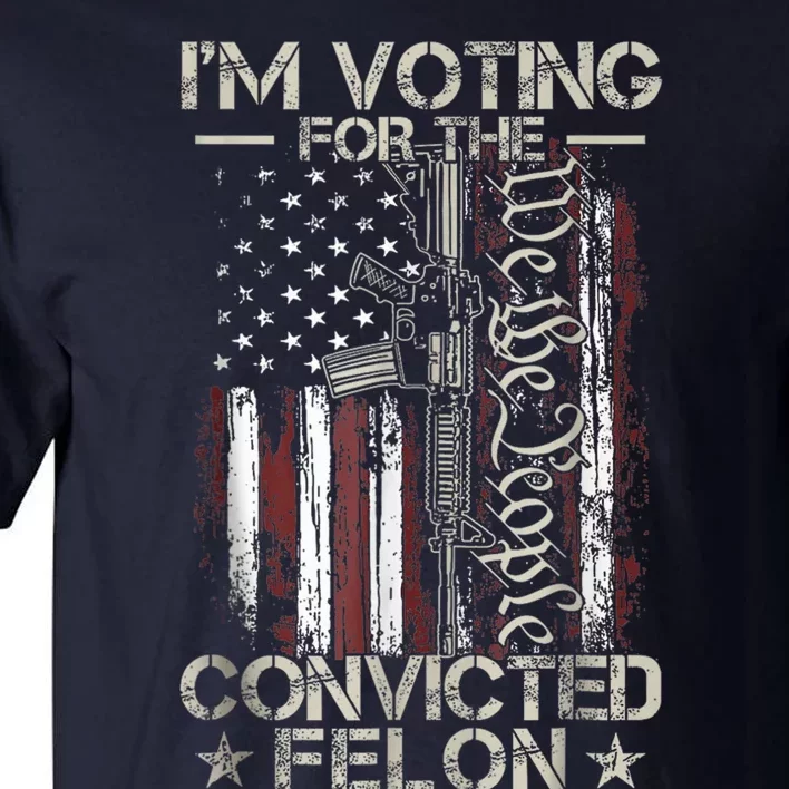 Trump 2024 Convicted Felon IM Voting Convicted Felon 2024 Tall T-Shirt