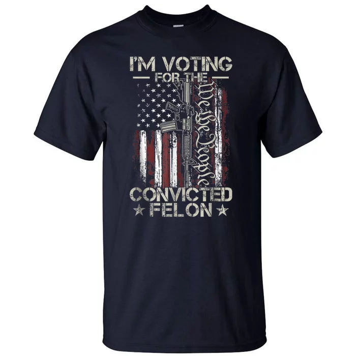 Trump 2024 Convicted Felon IM Voting Convicted Felon 2024 Tall T-Shirt