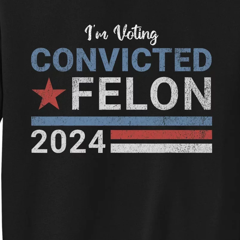 Trump 2024 Convicted Felon IM Voting Convicted Felon 2024 Tall Sweatshirt