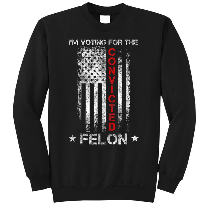 Trump 2024 Convicted Felon IM Voting Convicted Felon 2024 Tall Sweatshirt