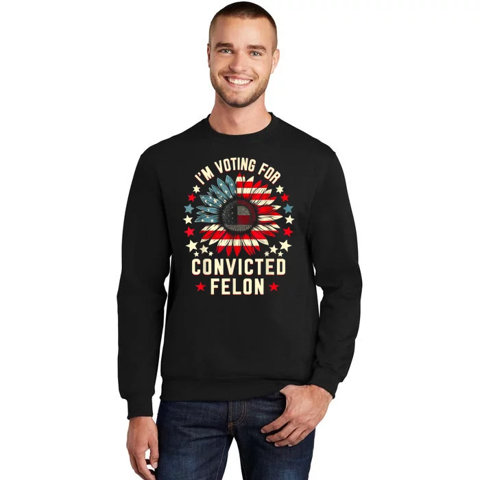 Trump 2024 Convicted Felon IM Voting Convicted Felon 2024 Tall Sweatshirt