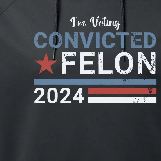 Trump 2024 Convicted Felon Im Voting Convicted Felon 2024 Performance Fleece Hoodie