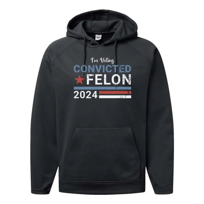 Trump 2024 Convicted Felon Im Voting Convicted Felon 2024 Performance Fleece Hoodie