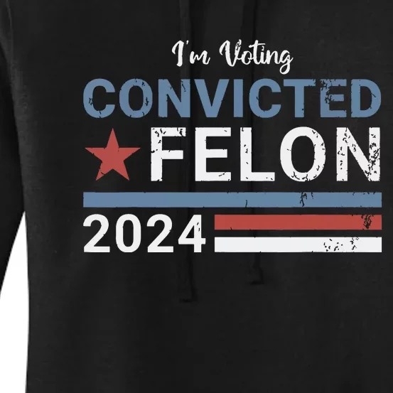 Trump 2024 Convicted Felon Im Voting Convicted Felon 2024 Women's Pullover Hoodie