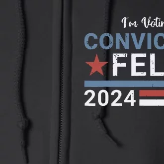 Trump 2024 Convicted Felon Im Voting Convicted Felon 2024 Full Zip Hoodie