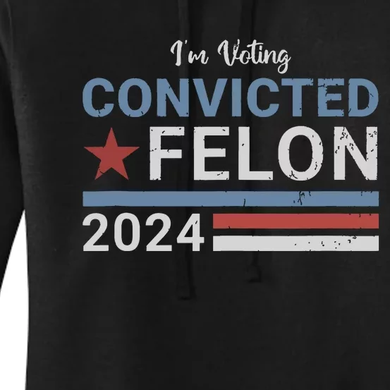 Trump 2024 Convicted Felon Im Voting Convicted Felon 2024 Women's Pullover Hoodie