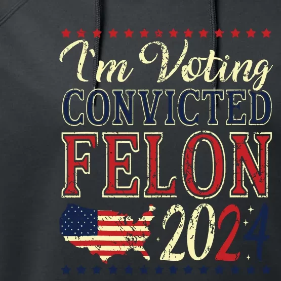 Trump 2024 Convicted Felon Im Voting Convicted Felon 2024 Performance Fleece Hoodie