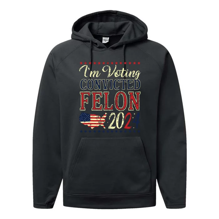 Trump 2024 Convicted Felon Im Voting Convicted Felon 2024 Performance Fleece Hoodie