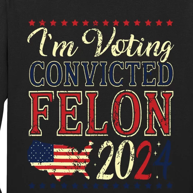 Trump 2024 Convicted Felon Im Voting Convicted Felon 2024 Tall Long Sleeve T-Shirt