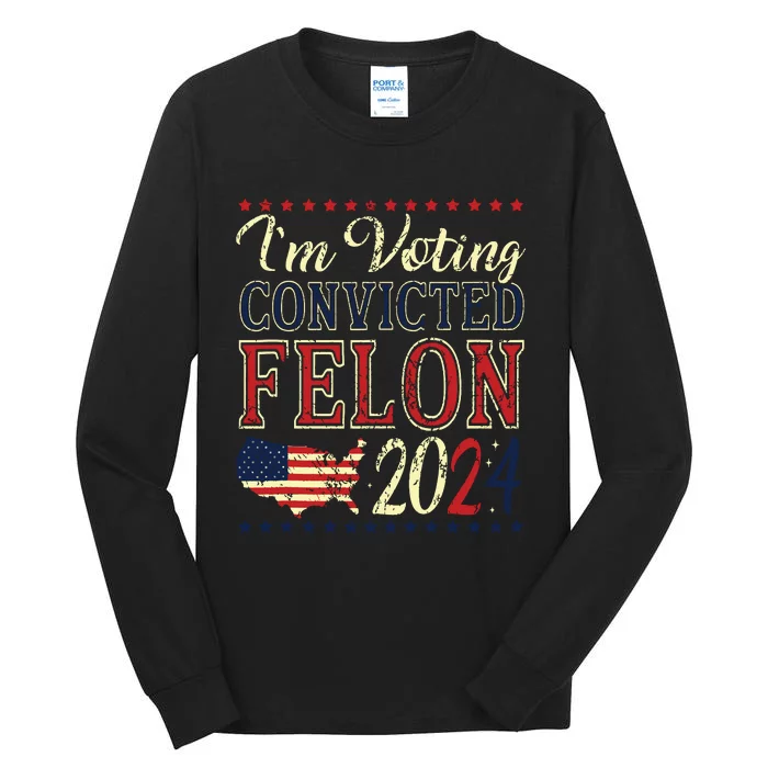 Trump 2024 Convicted Felon Im Voting Convicted Felon 2024 Tall Long Sleeve T-Shirt