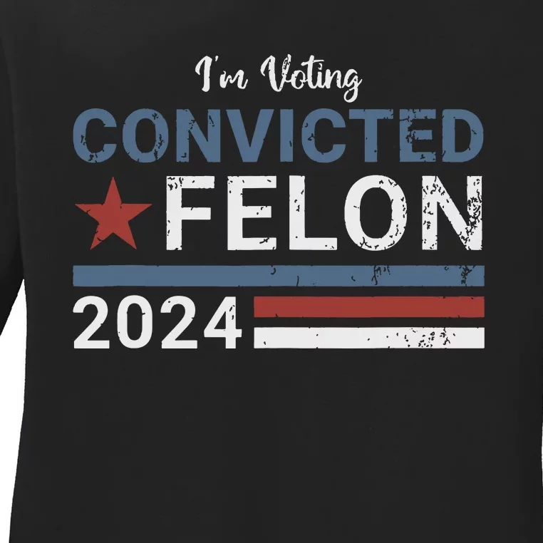 Trump 2024 Convicted Felon Im Voting Convicted Felon 2024 Ladies Long Sleeve Shirt