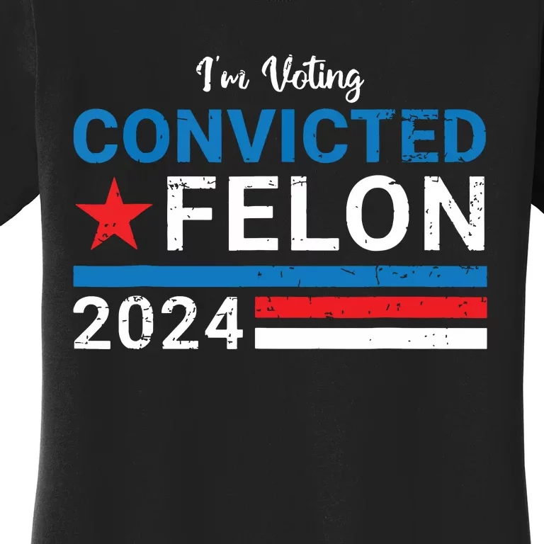 Trump 2024 Convicted Felon Im Voting Convicted Felon 2024 Women's T-Shirt