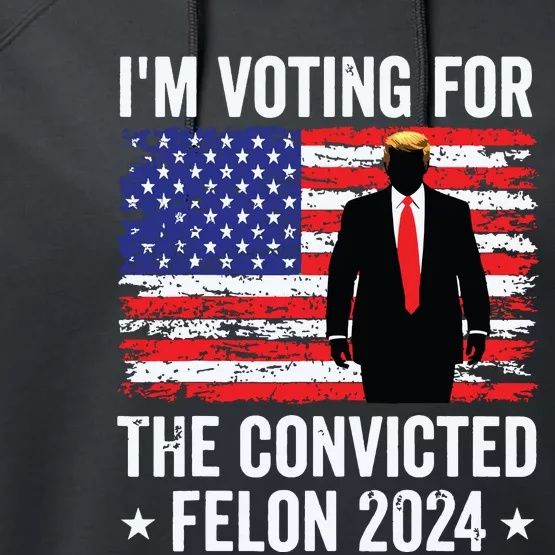 Trump 2024 Convicted Felon Im Voting Convicted Felon 2024 Performance Fleece Hoodie