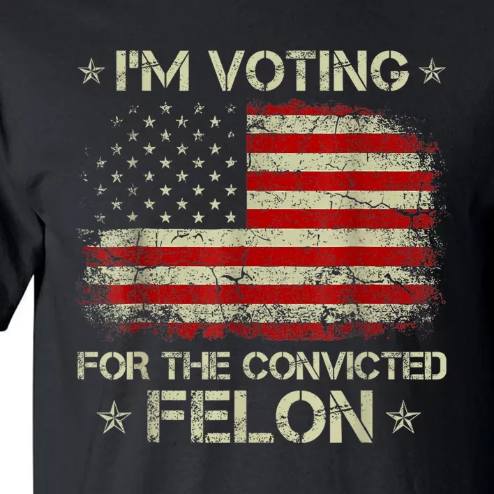 Trump 2024 Convicted Felon IM Voting Convicted Felon 2024 Tall T-Shirt