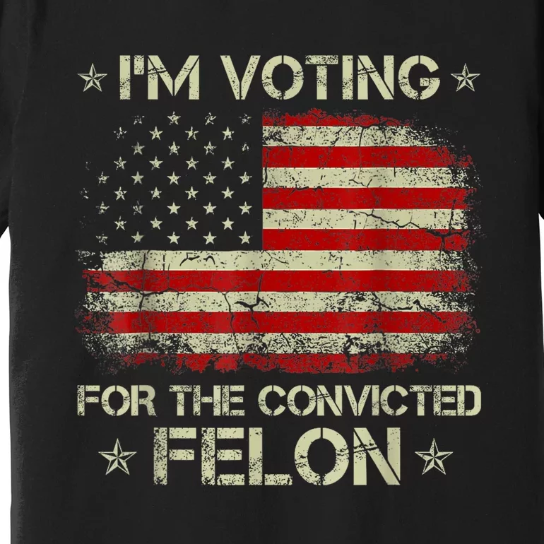 Trump 2024 Convicted Felon IM Voting Convicted Felon 2024 Premium T-Shirt