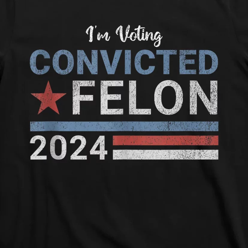 Trump 2024 Convicted Felon IM Voting Convicted Felon 2024 T-Shirt