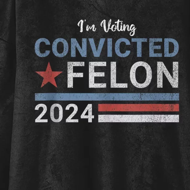 Trump 2024 Convicted Felon IM Voting Convicted Felon 2024 Hooded Wearable Blanket