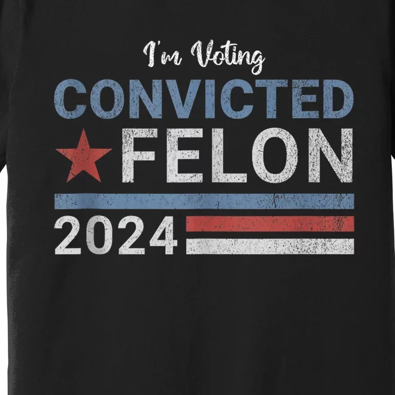 Trump 2024 Convicted Felon IM Voting Convicted Felon 2024 Premium T-Shirt