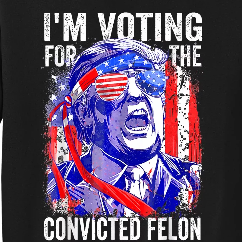 Trump 2024 Convicted Felon IM Voting Convicted Felon 2024 Tall Sweatshirt