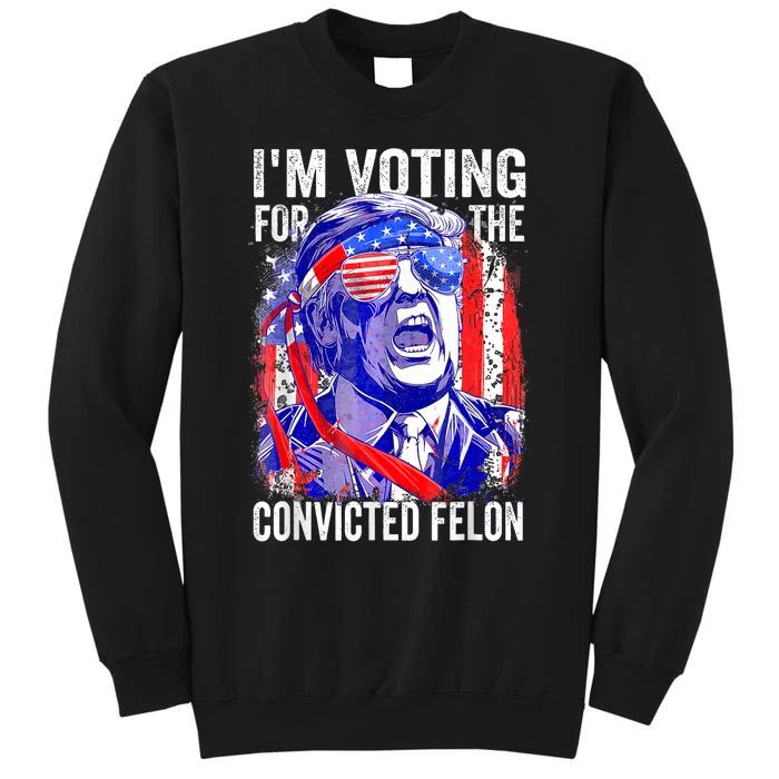 Trump 2024 Convicted Felon IM Voting Convicted Felon 2024 Tall Sweatshirt