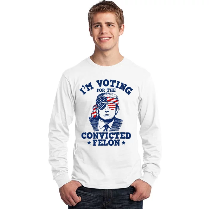 Trump 2024 Convicted Felon IM Voting Convicted Felon 2024 Tall Long Sleeve T-Shirt