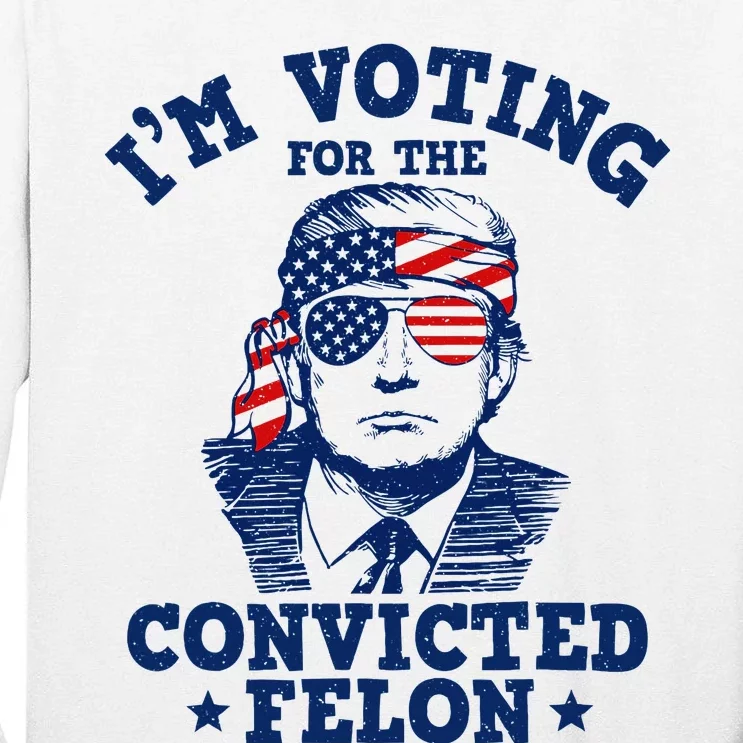 Trump 2024 Convicted Felon IM Voting Convicted Felon 2024 Tall Long Sleeve T-Shirt