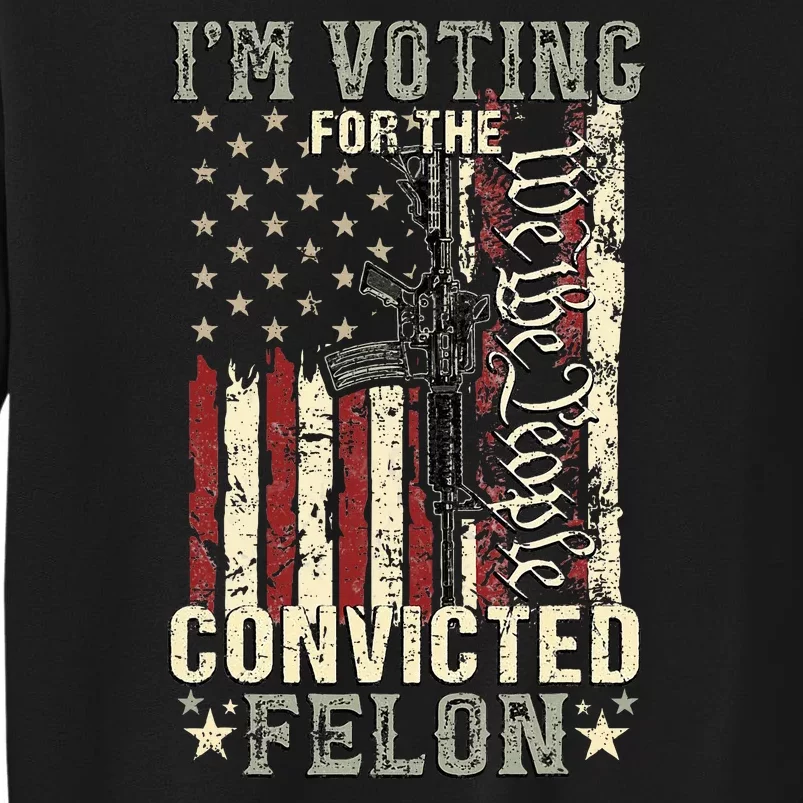 Trump 2024 Convicted Felon IM Voting Convicted Felon 2024 Tall Sweatshirt