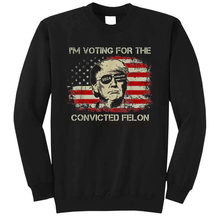 Trump 2024 Convicted Felon IM Voting Convicted Felon Tall Sweatshirt