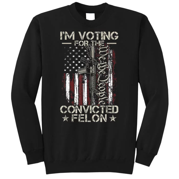 Trump 2024 Convicted Felon IM Voting Convicted Felon 2024 Tall Sweatshirt