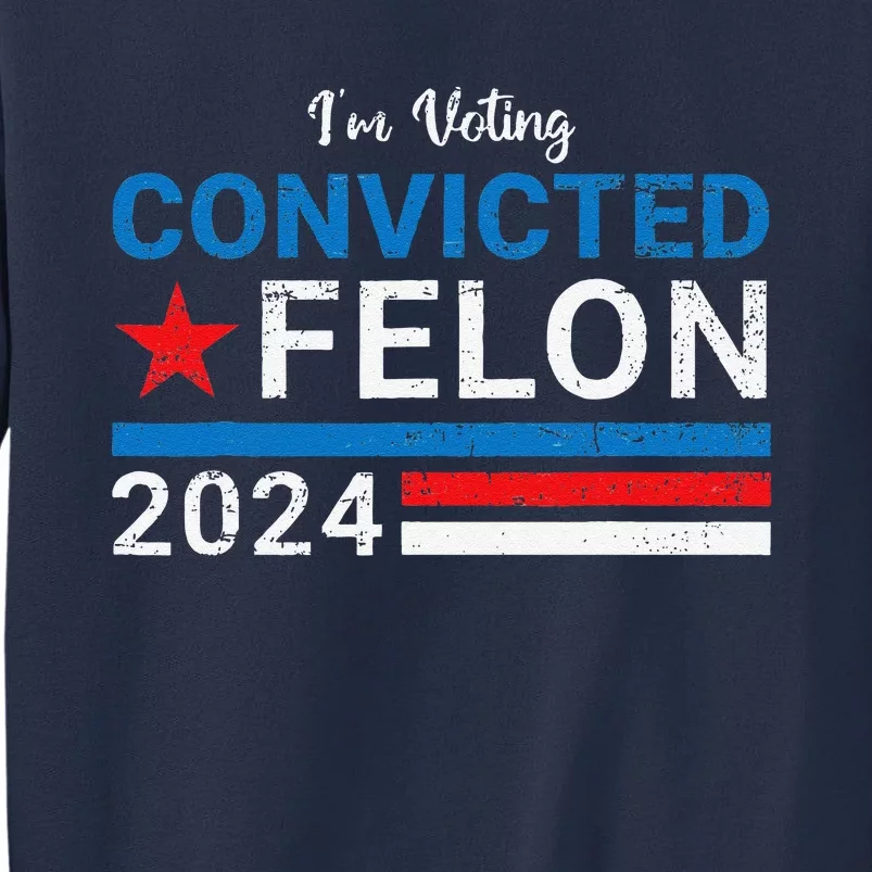 Trump 2024 Convicted Felon IM Voting Convicted Felon 2024 Sweatshirt