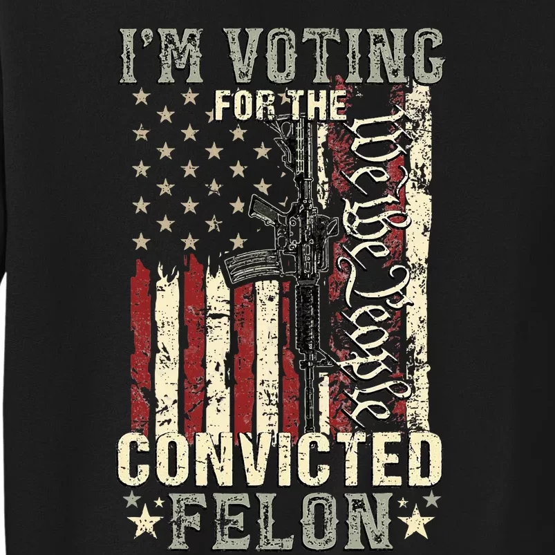 Trump 2024 Convicted Felon IM Voting Convicted Felon 2024 Tall Sweatshirt