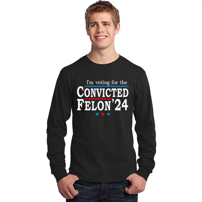 Trump 2024 Convicted Felon Im Voting Convicted Felon 2024 Long Sleeve Shirt