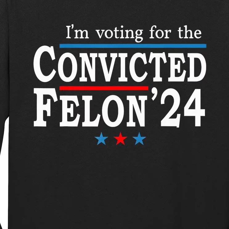 Trump 2024 Convicted Felon Im Voting Convicted Felon 2024 Long Sleeve Shirt