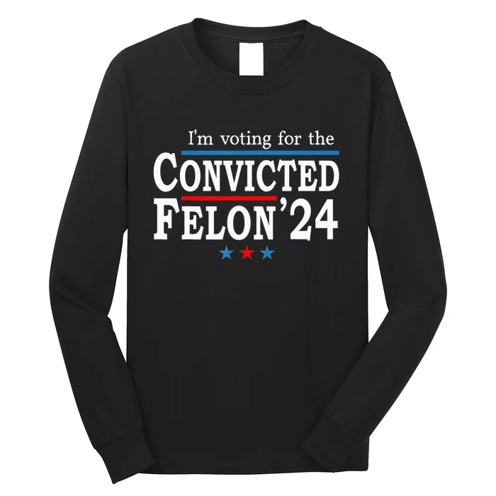 Trump 2024 Convicted Felon Im Voting Convicted Felon 2024 Long Sleeve Shirt