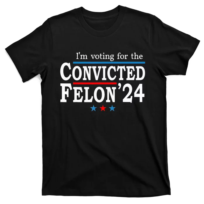 Trump 2024 Convicted Felon Im Voting Convicted Felon 2024 T-Shirt